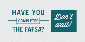 Have you completed the FAFSA? Graphic