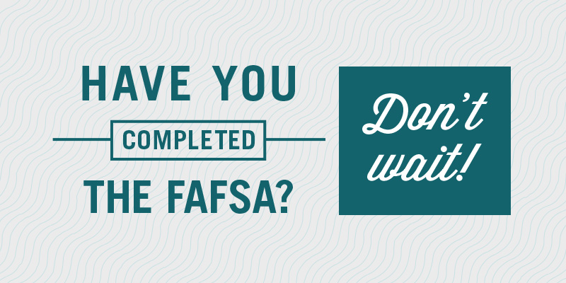 Have you completed the fafsa? Don't wait!